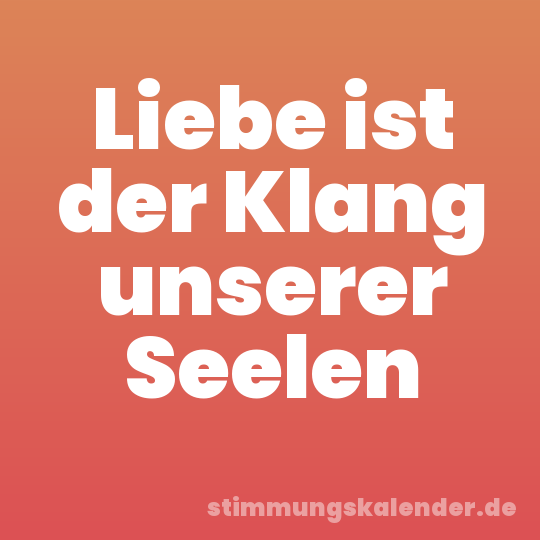 Liebe ist der Klang unserer Seelen