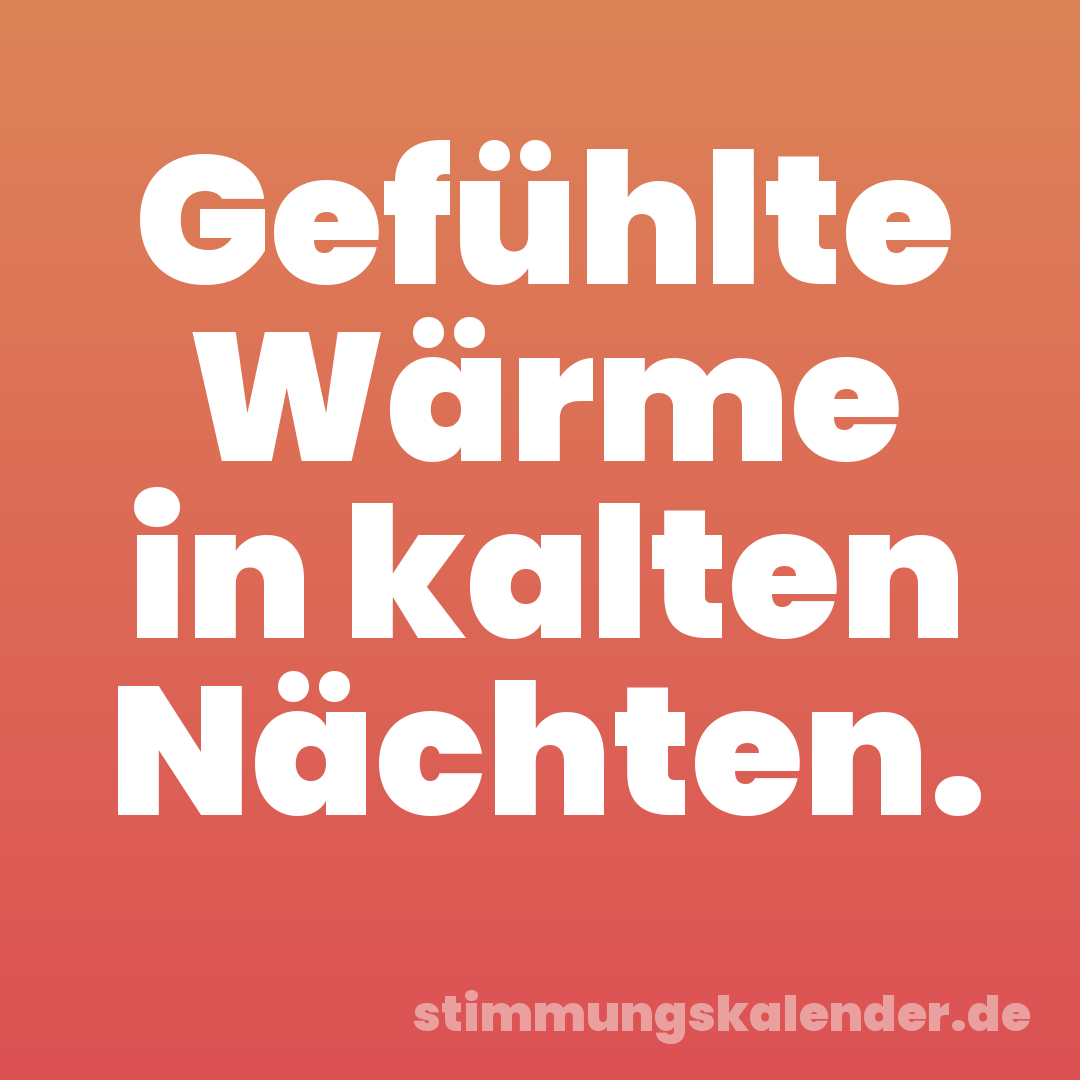 Gefühlte Wärme in kalten Nächten.