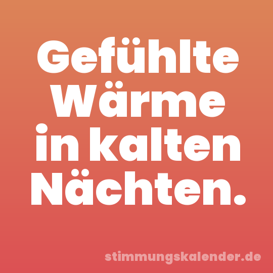 Gefühlte Wärme in kalten Nächten.