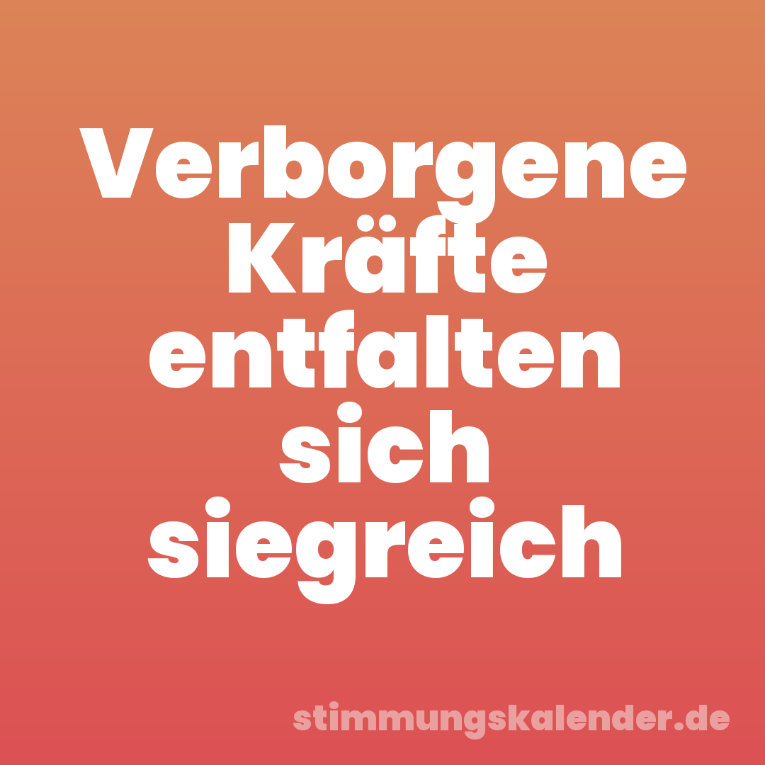 Verborgene Kräfte entfalten sich siegreich