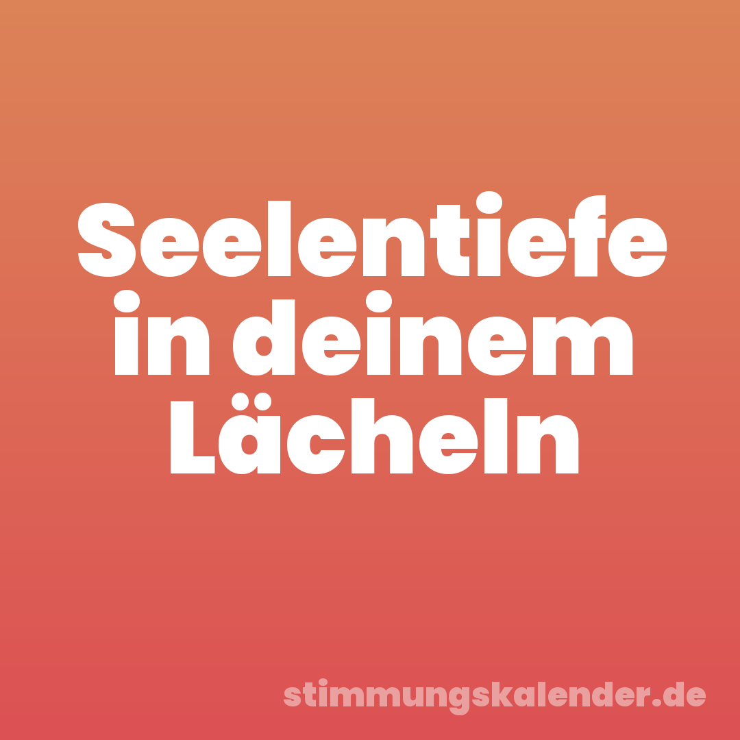 Seelentiefe in deinem Lächeln