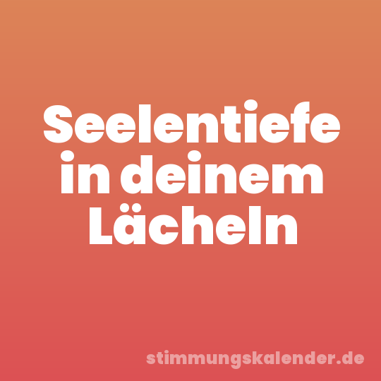 Seelentiefe in deinem Lächeln