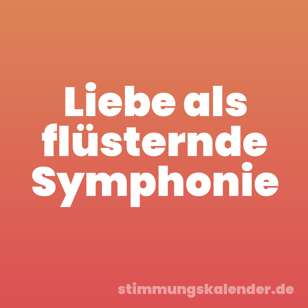 Liebe als flüsternde Symphonie