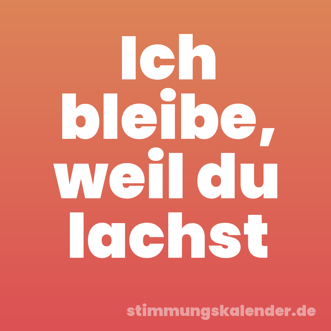 Ich bleibe, weil du lachst
