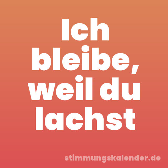 Ich bleibe, weil du lachst