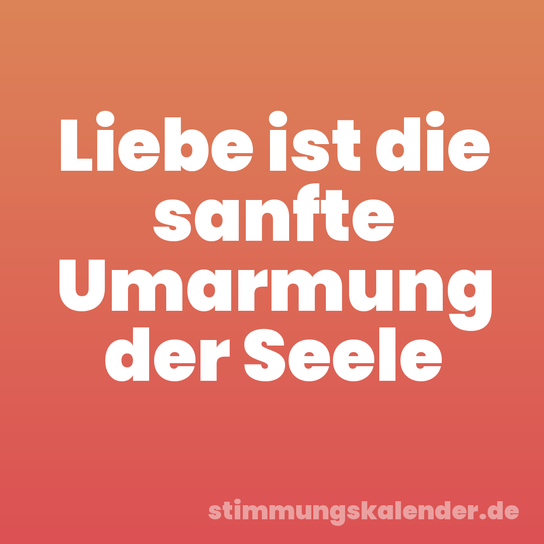 Liebe ist die sanfte Umarmung der Seele