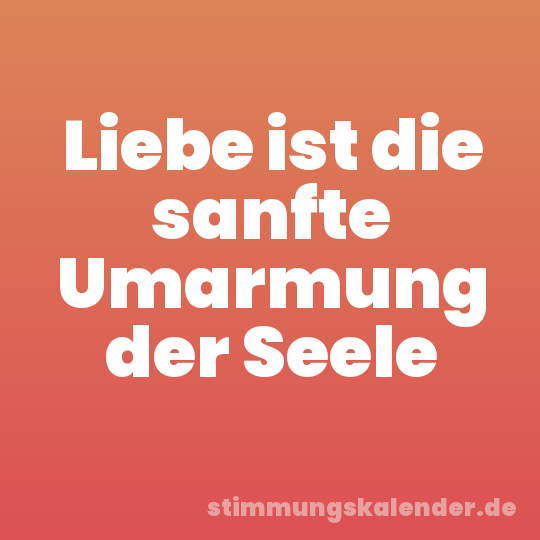 Liebe ist die sanfte Umarmung der Seele