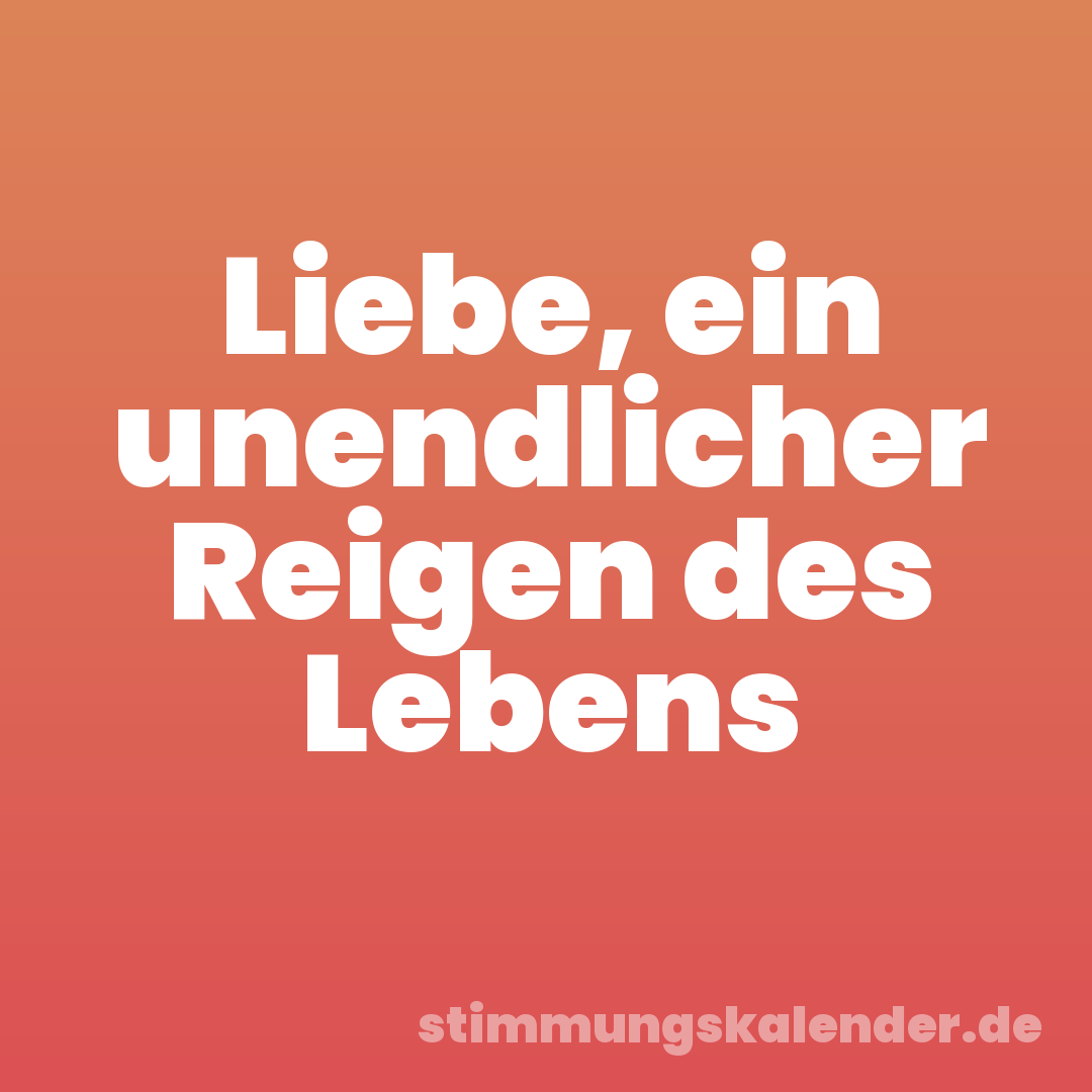 Liebe, ein unendlicher Reigen des Lebens