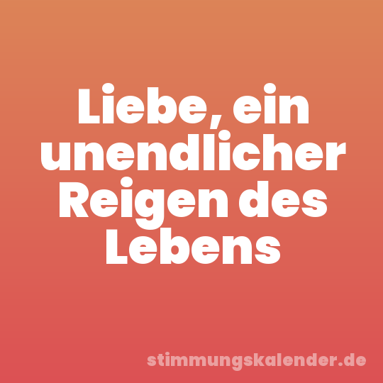 Liebe, ein unendlicher Reigen des Lebens