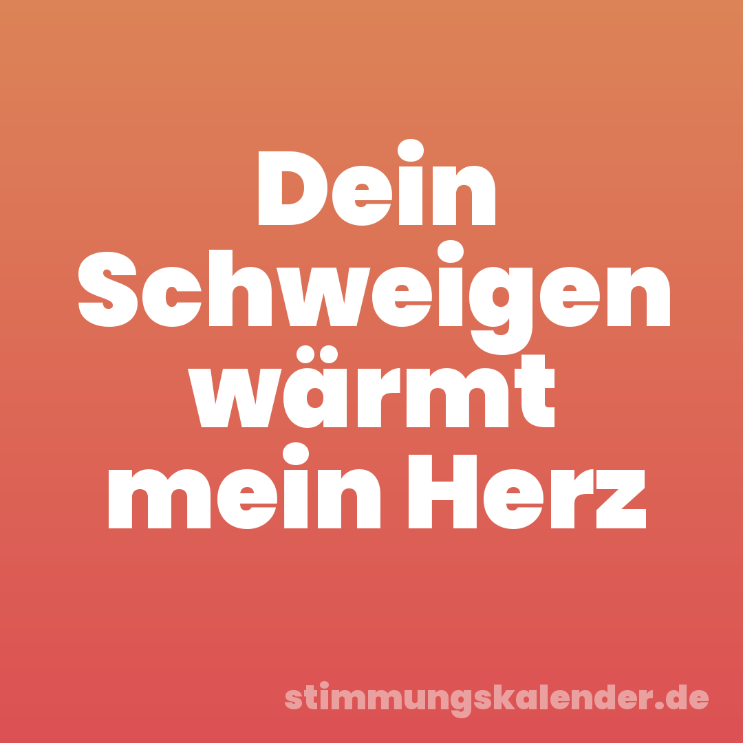 Dein Schweigen wärmt mein Herz