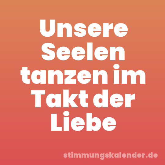 Unsere Seelen tanzen im Takt der Liebe