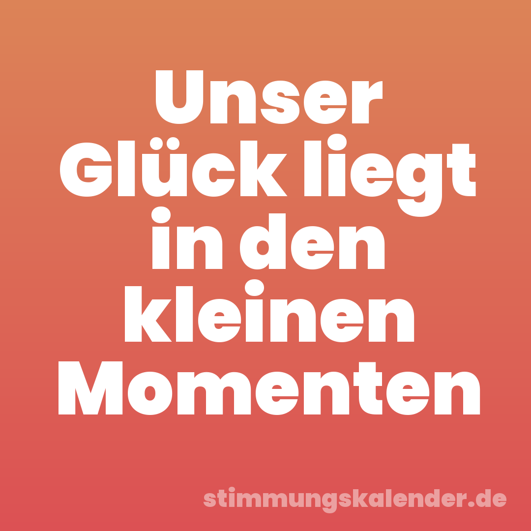 Unser Glück liegt in den kleinen Momenten