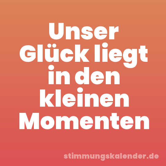 Unser Glück liegt in den kleinen Momenten