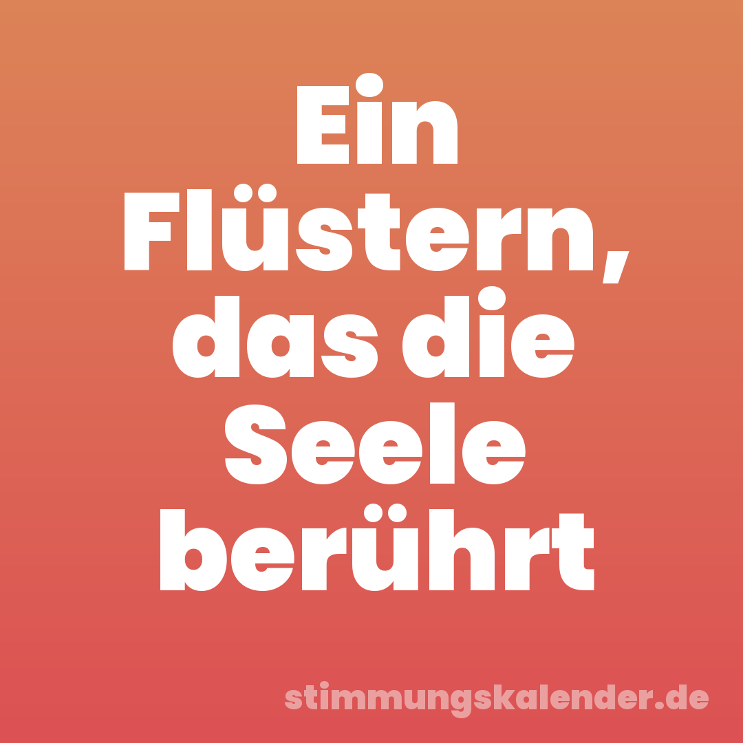 Ein Flüstern, das die Seele berührt