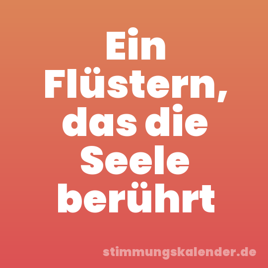 Ein Flüstern, das die Seele berührt