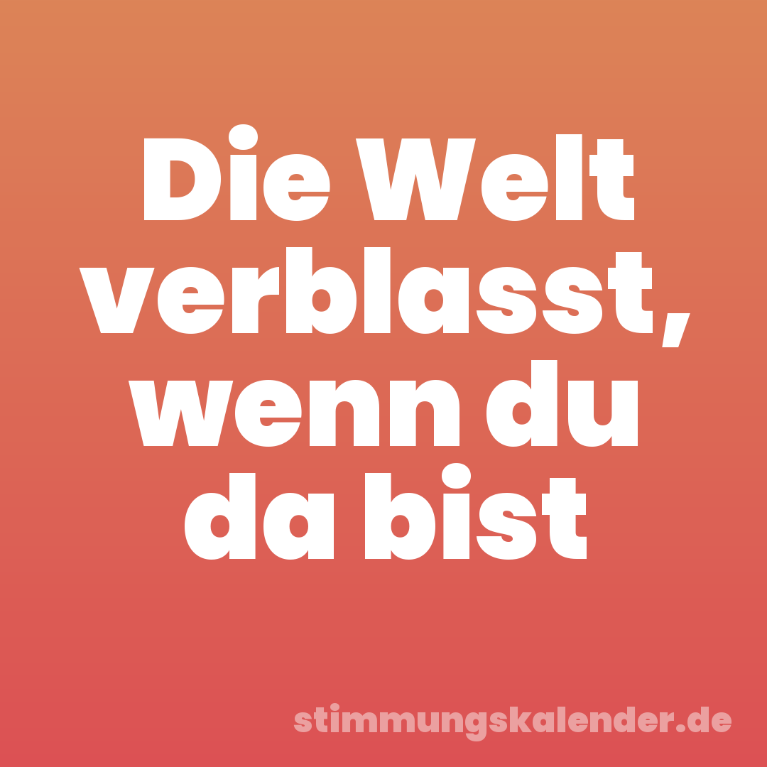 Die Welt verblasst, wenn du da bist