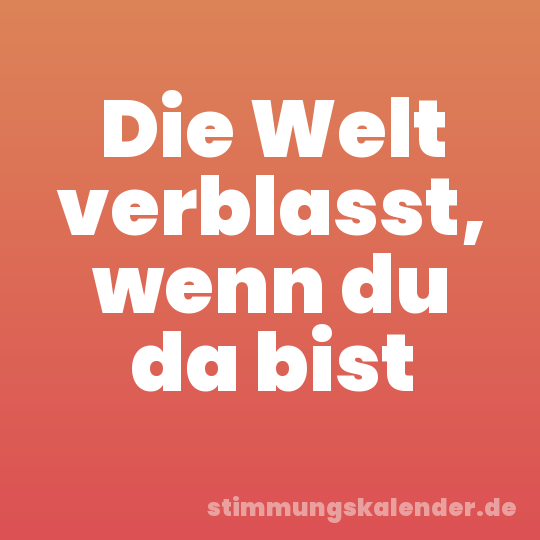 Die Welt verblasst, wenn du da bist