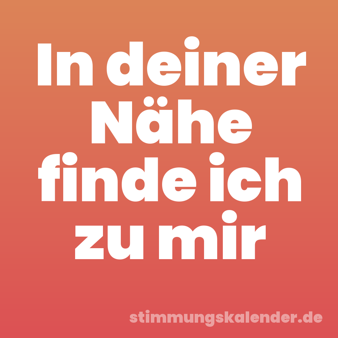 In deiner Nähe finde ich zu mir