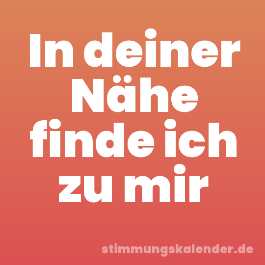 In deiner Nähe finde ich zu mir