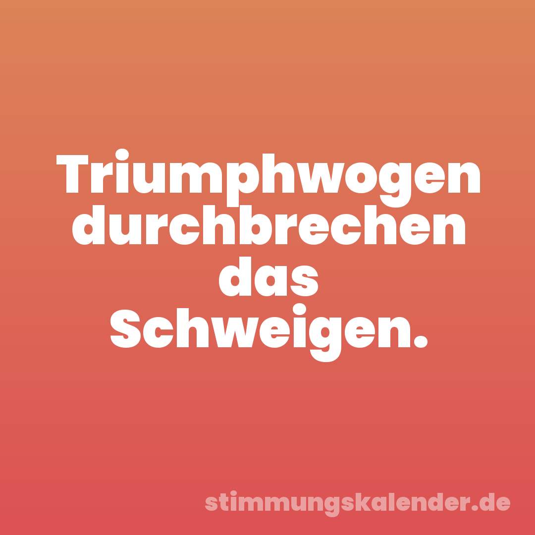 Triumphwogen durchbrechen das Schweigen.