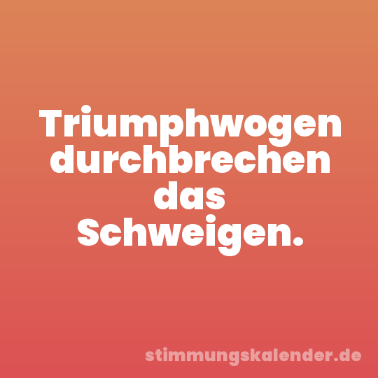 Triumphwogen durchbrechen das Schweigen.