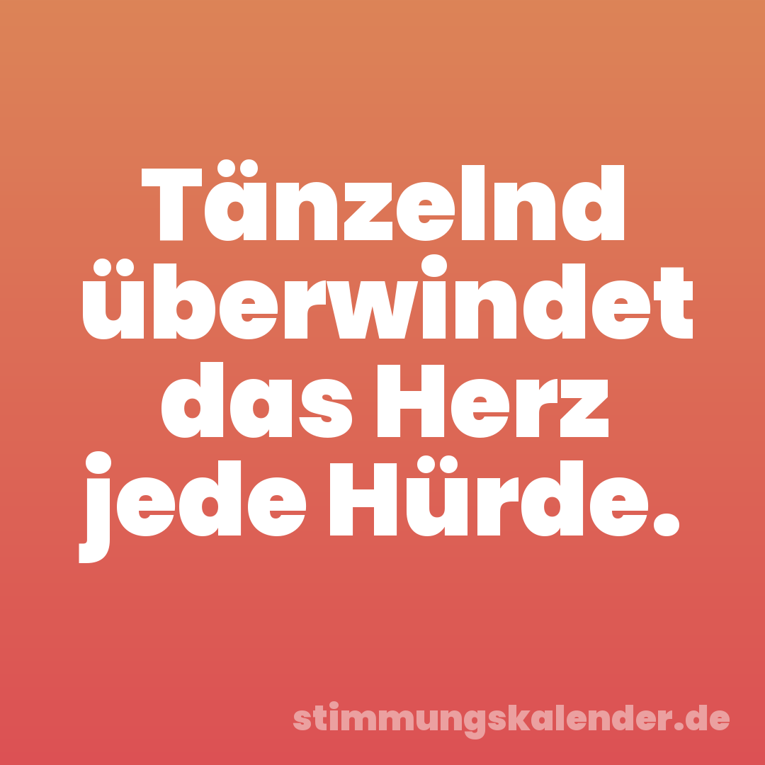 Tänzelnd überwindet das Herz jede Hürde.