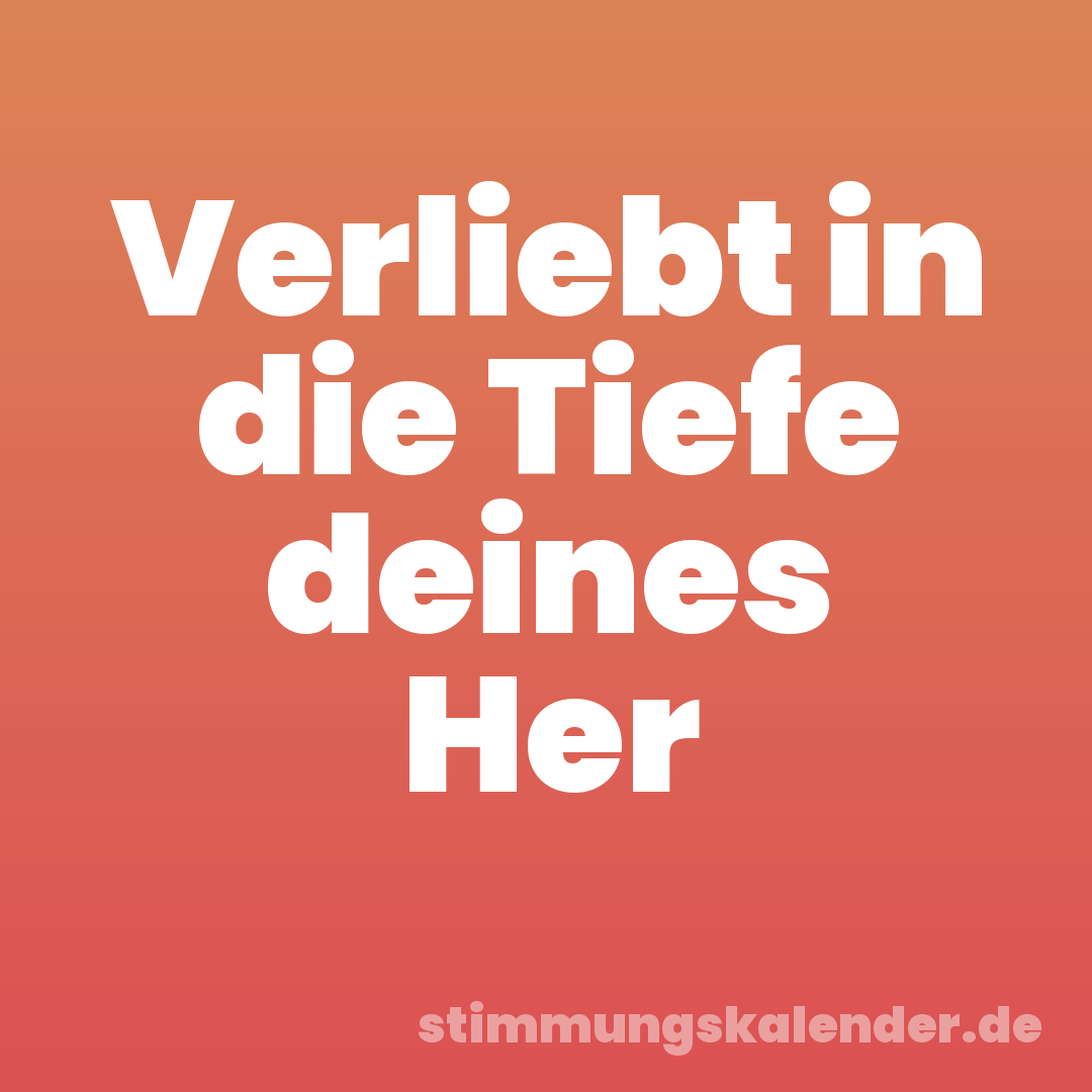 Verliebt in die Tiefe deines Her