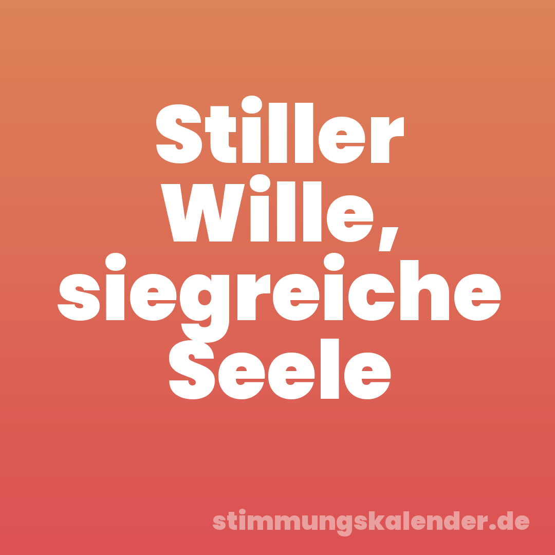 Stiller Wille, siegreiche Seele