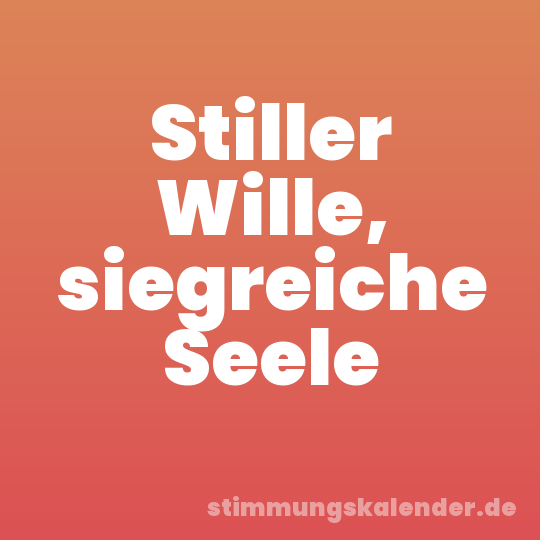 Stiller Wille, siegreiche Seele