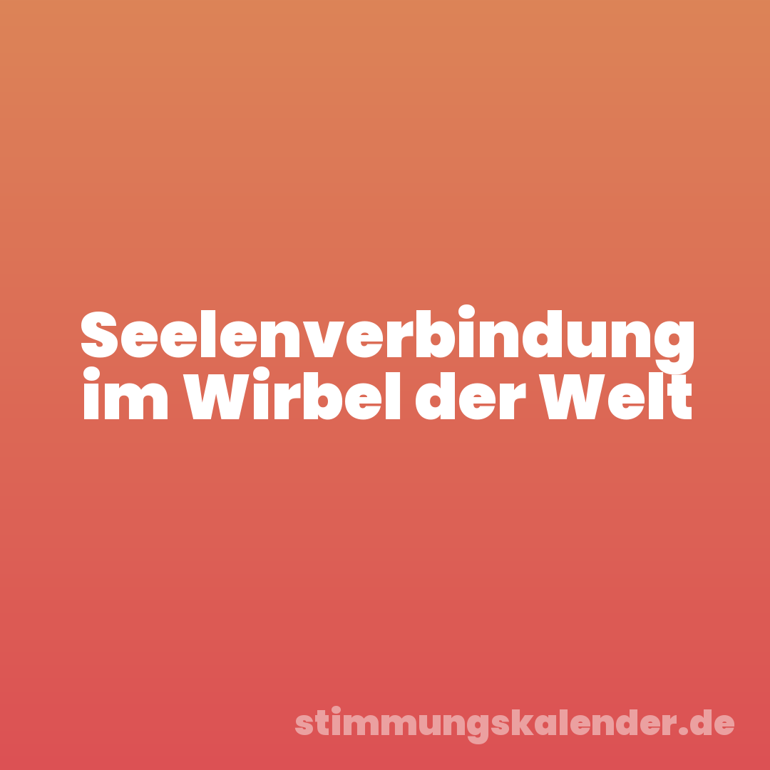 Seelenverbindung im Wirbel der Welt