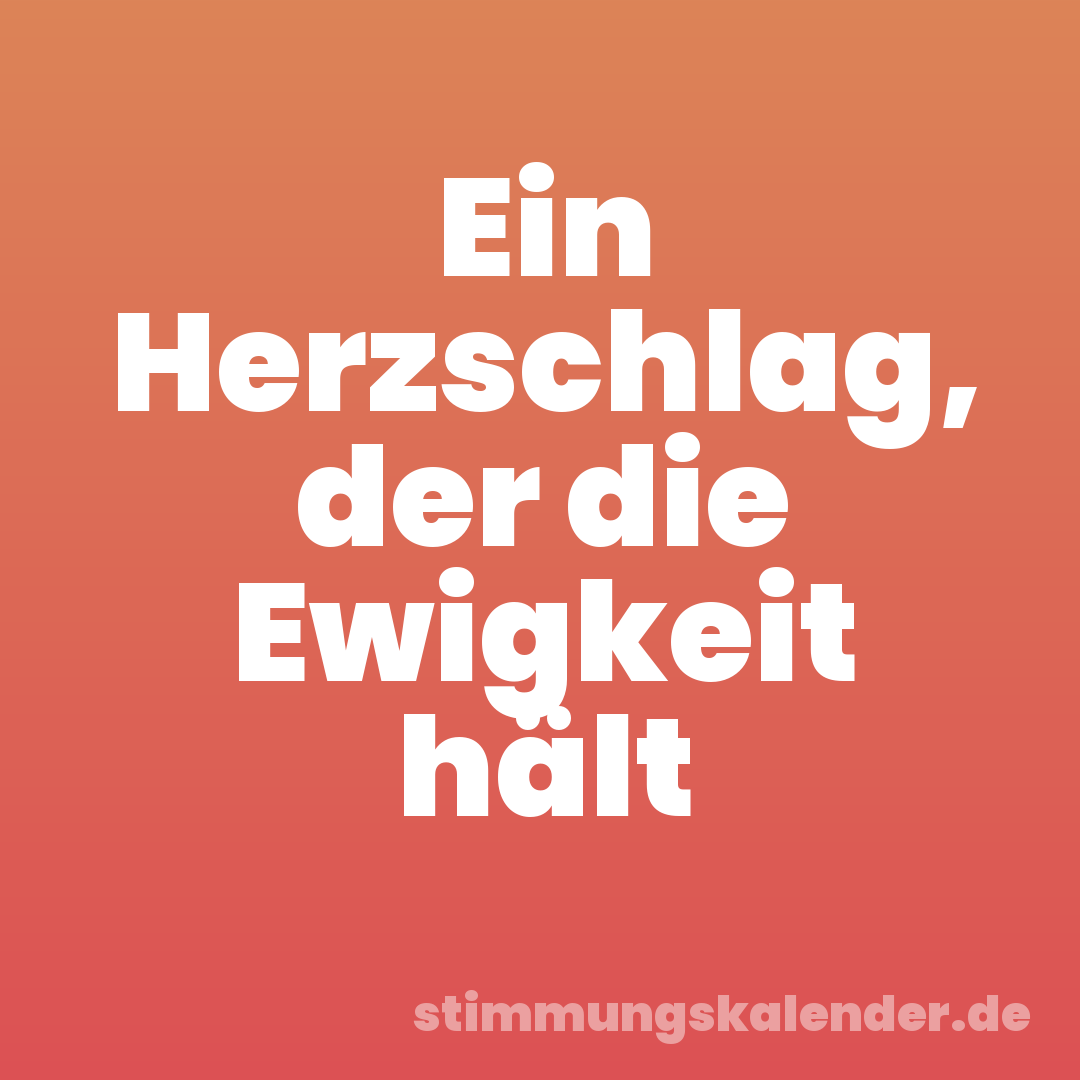 Ein Herzschlag, der die Ewigkeit hält
