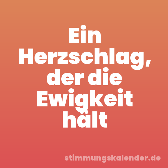 Ein Herzschlag, der die Ewigkeit hält