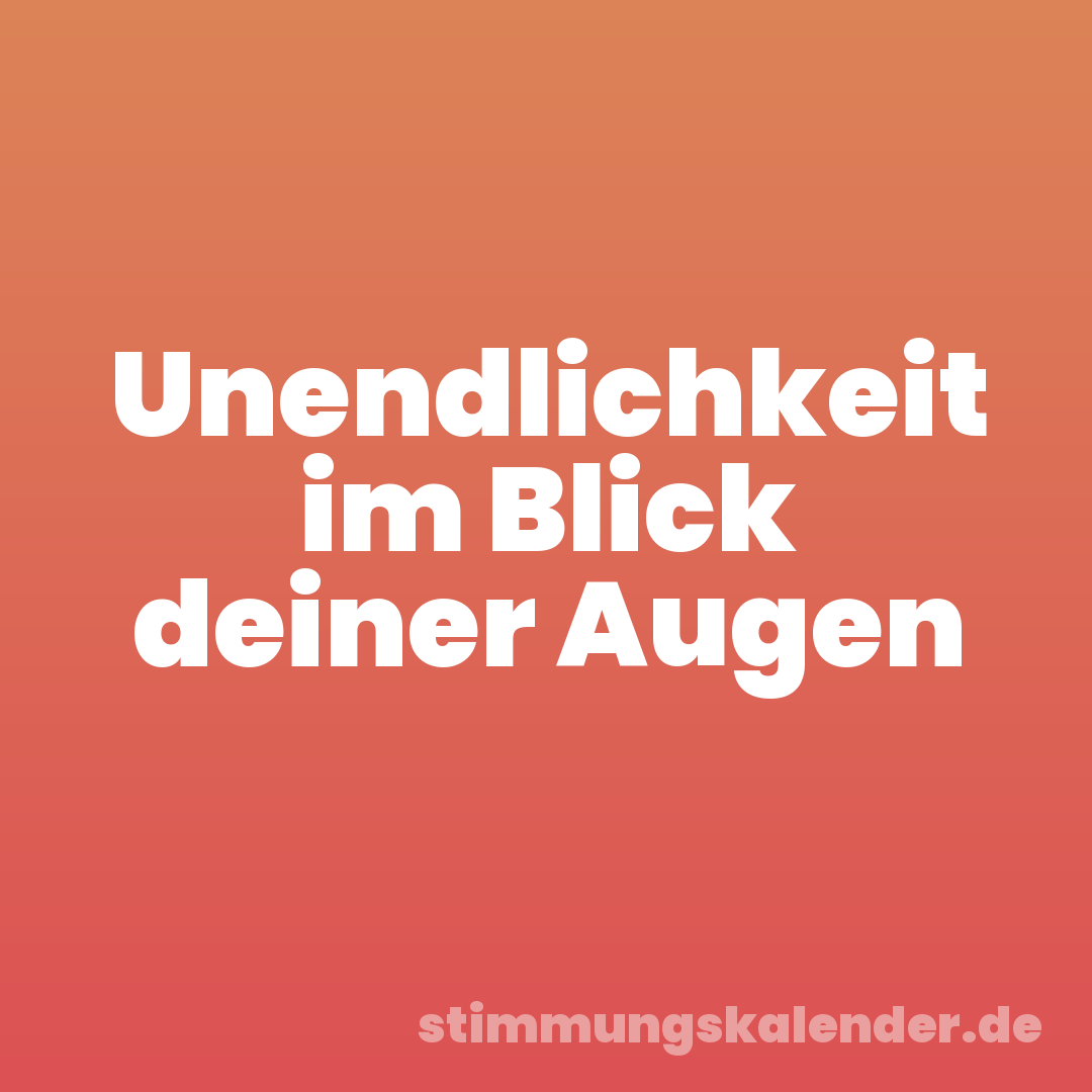 Unendlichkeit im Blick deiner Augen