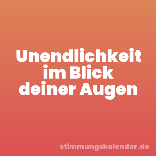 Unendlichkeit im Blick deiner Augen