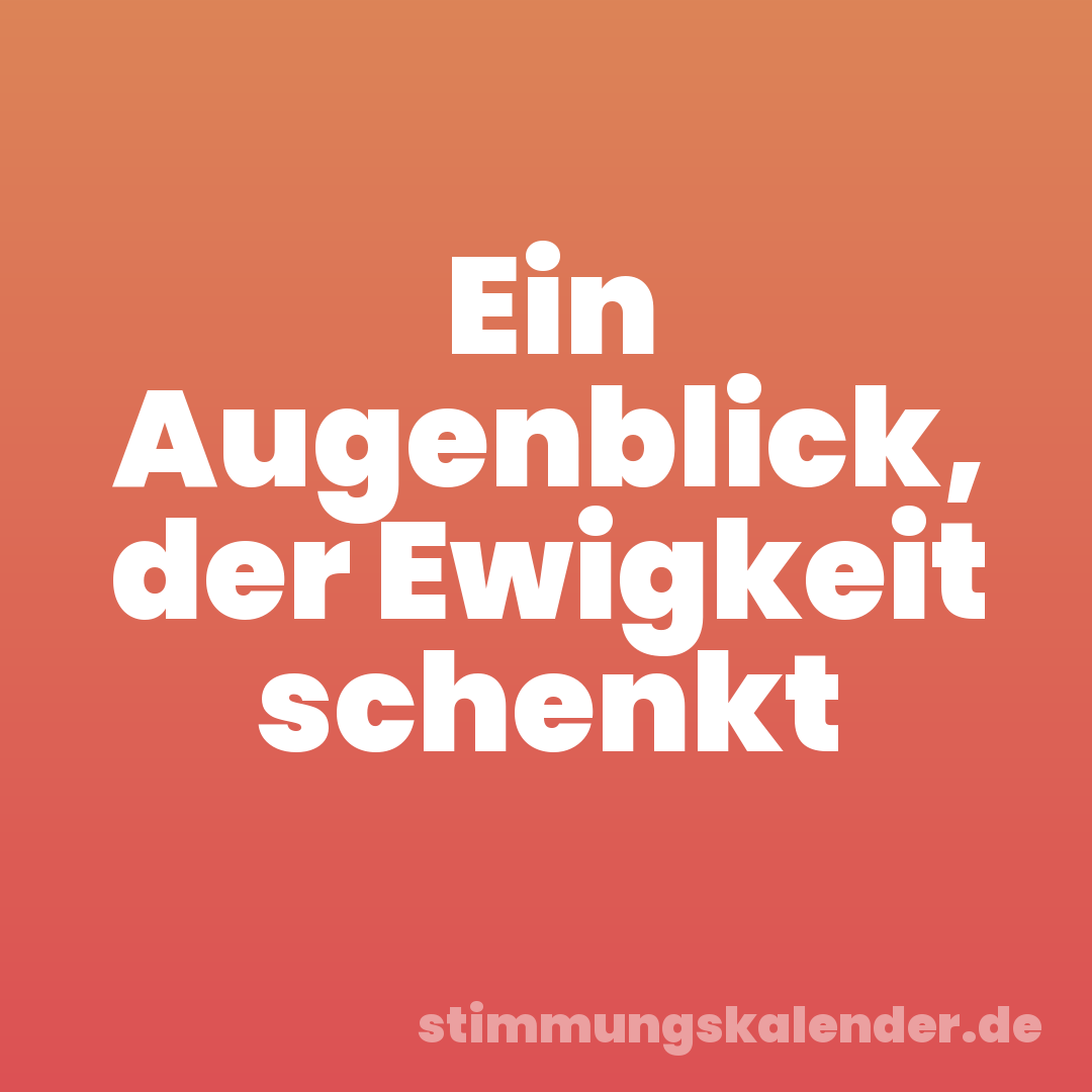 Ein Augenblick, der Ewigkeit schenkt