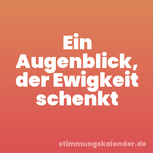 Ein Augenblick, der Ewigkeit schenkt