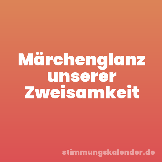 Märchenglanz unserer Zweisamkeit