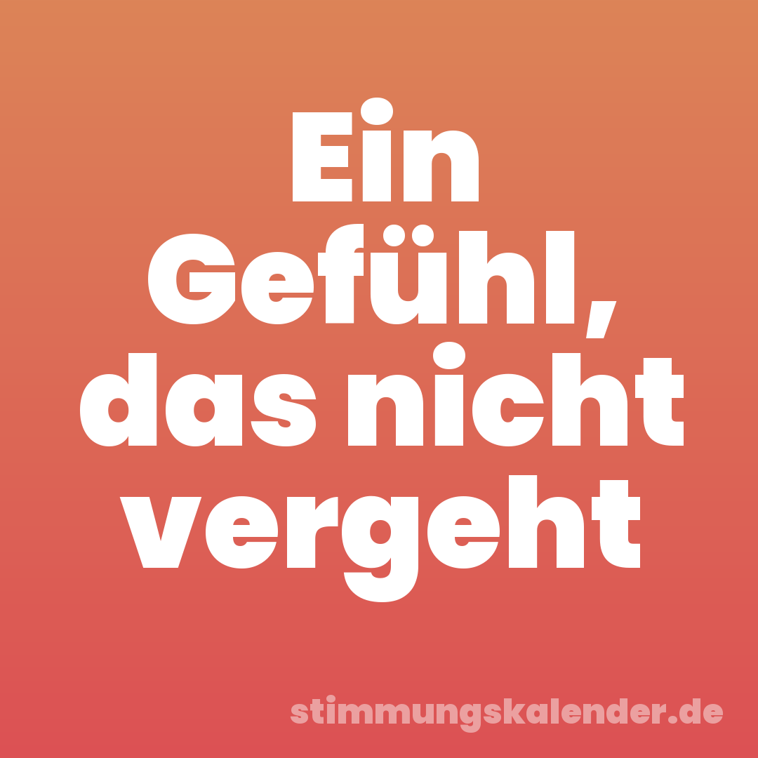 Ein Gefühl, das nicht vergeht