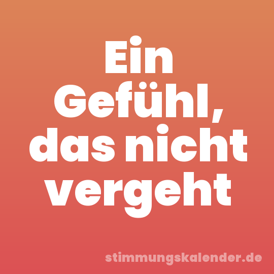 Ein Gefühl, das nicht vergeht