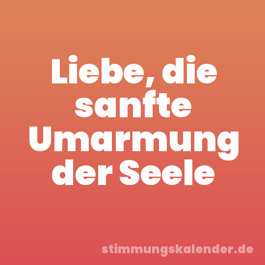 Liebe, die sanfte Umarmung der Seele