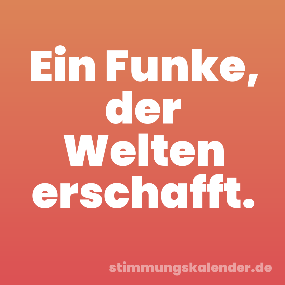 Ein Funke, der Welten erschafft.