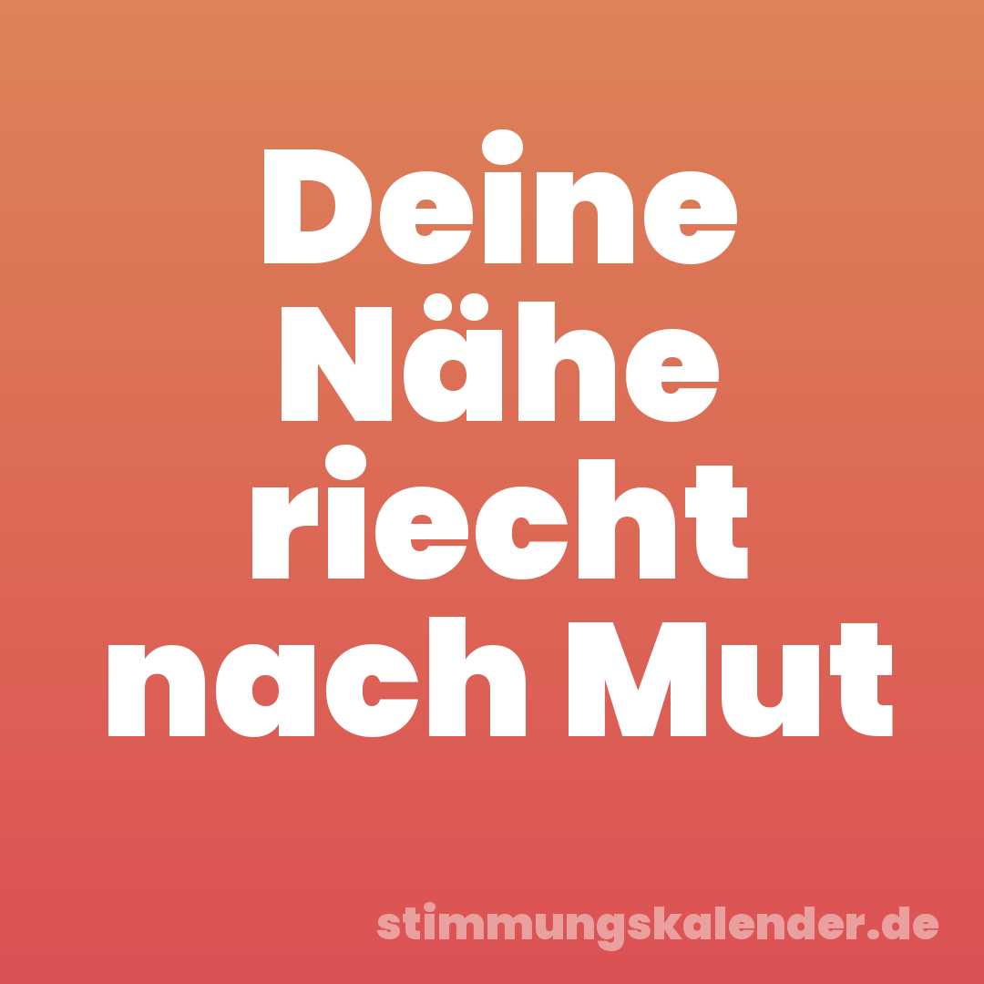 Deine Nähe riecht nach Mut