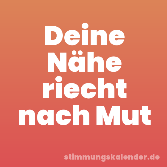 Deine Nähe riecht nach Mut
