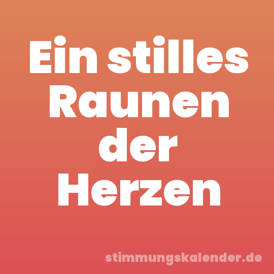 Ein stilles Raunen der Herzen