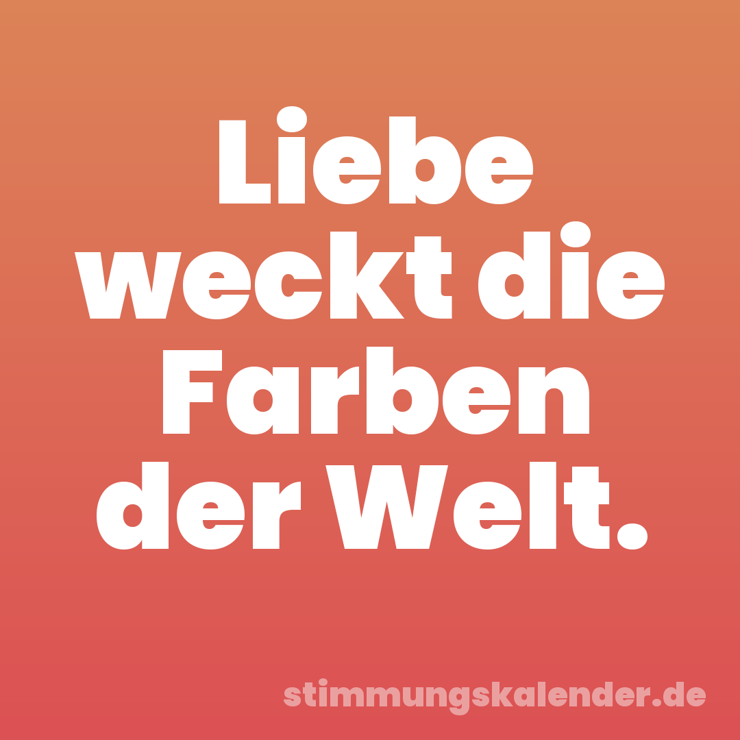 Liebe weckt die Farben der Welt.