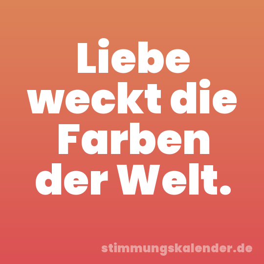 Liebe weckt die Farben der Welt.