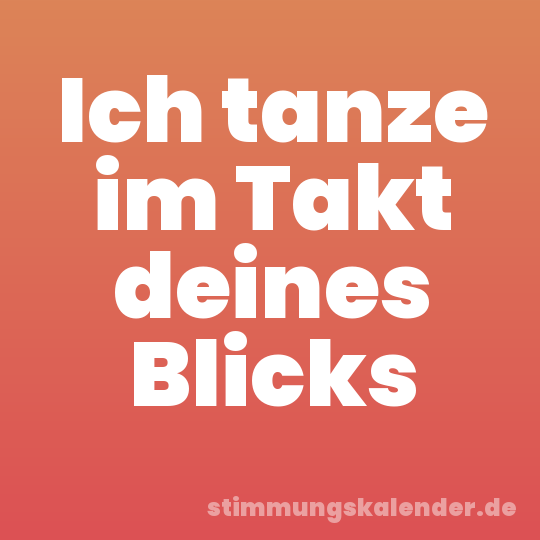 Ich tanze im Takt deines Blicks