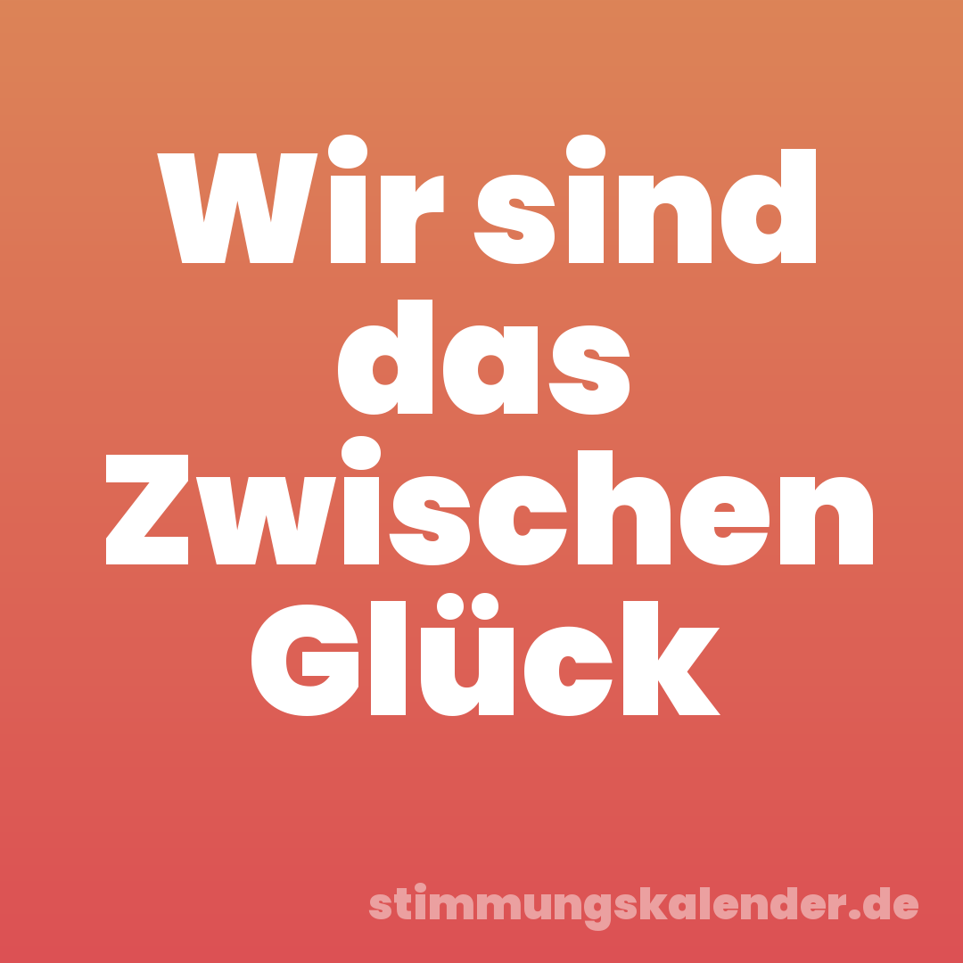 Wir sind das Zwischen Glück