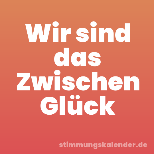 Wir sind das Zwischen Glück
