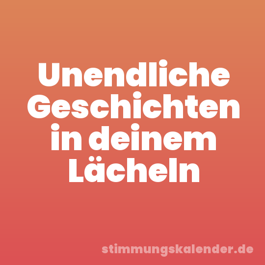 Unendliche Geschichten in deinem Lächeln